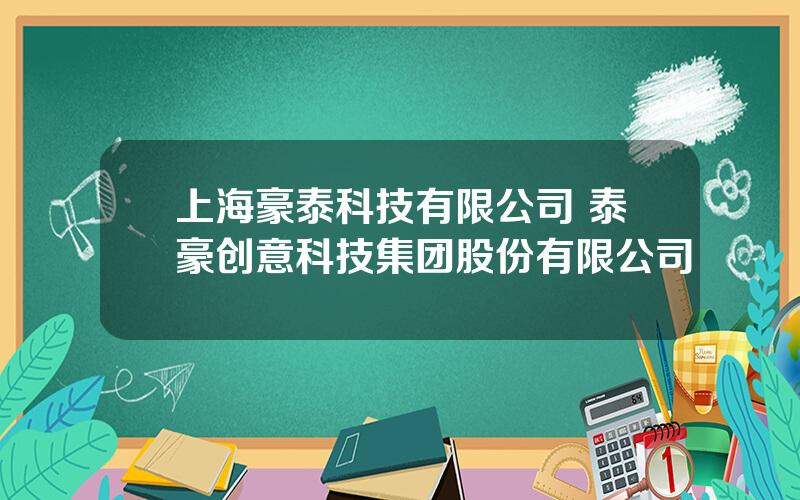 上海豪泰科技有限公司 泰豪创意科技集团股份有限公司